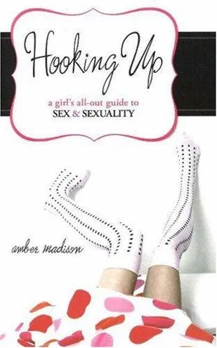 Hooking Up : A Girl's All-out Guide to Sex And Sexuality