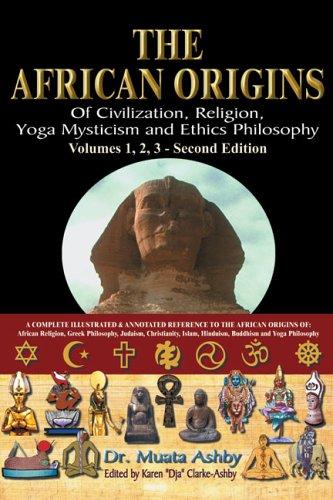 The African Origins of Civilisation, Religion, Yoga, Mystical Spirituality, Ethics, Philosophy 36, 000 B.C.E. - 2, 000 A.C.E.