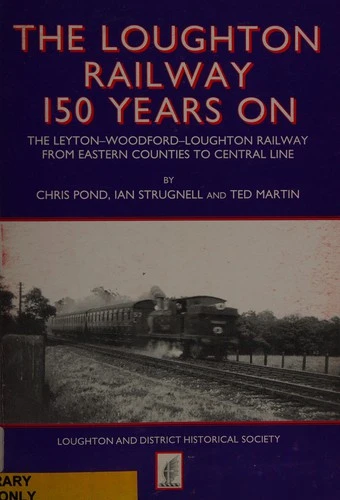 The Loughton Railway 150 Years on : The Leyton-Woodford-Loughton Railway from Eastern Counties to Central Line