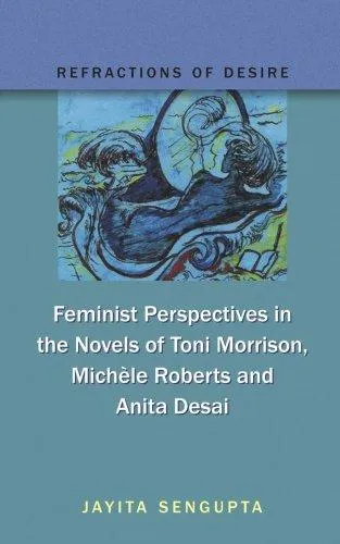 Refractions of Desire Feminist Perspectives in the Novels of Toni Morrison, Michele Roberts and Anita Desai