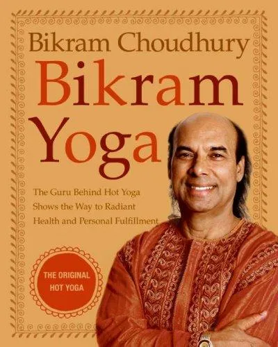 Bikram Yoga : The Guru Behind Hot Yoga Shows the Way to Radiant Health and Personal Fulfillment