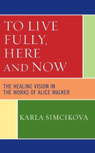 To Live Fully, Here and Now : The Healing Vision in the Works of Alice Walker