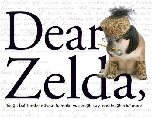 Dear Zelda : Tough but tender advice to make you laugh, cry, and laugh a lot more.