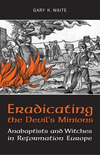 Eradicating the Devil's Minions : Anabaptists and Witches in Reformation Europe, 1535-1600