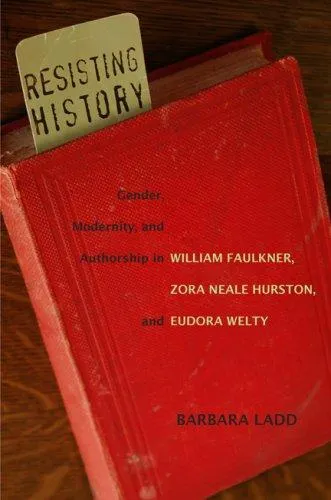 Resisting History : Gender, Modernity, and Authorship in William Faulkner, Zora Neale Hurston, and Eudora Welty