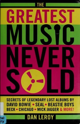 The Greatest Music Never Sold : Secrets of Legendary Lost Albums by David Bowie, Seal, Beastie Boys, Chicago, Mick Jagger and More!