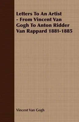 Letters To An Artist - From Vincent Van Gogh To Anton Ridder Van Rappard 1881-1885