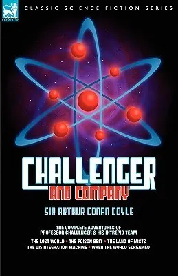 Challenger & Company : The Complete Adventures of Professor Challenger and His Intrepid Team-The Lost World, the Poison Belt, the Land of MIS