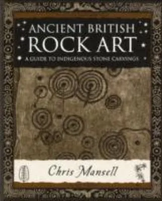 Ancient British Rock Art : A Guide to Indigenous Stone Carvings