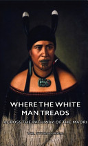 Where the White Man Treads - Across The Pathway Of The Maori