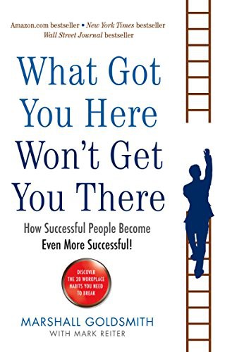 What Got You Here Won't Get You There : How successful people become even more successful