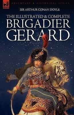 The Illustrated & Complete Brigadier Gerard : All 18 Stories with the Original Strand Magazine Illustrations by Wollen and Paget