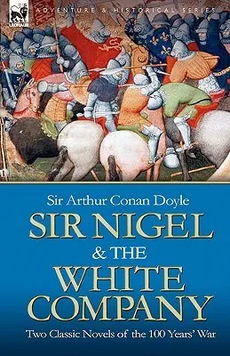 Sir Nigel & the White Company : Two Classic Novels of the 100 Years' War