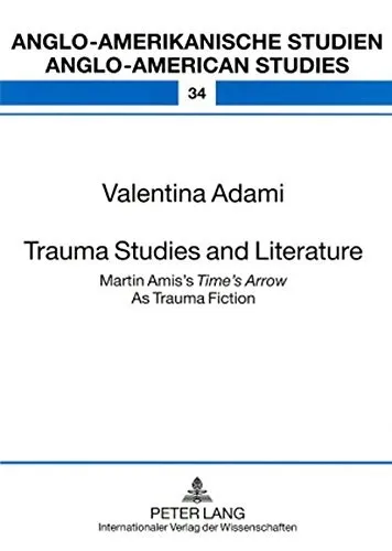 Trauma Studies and Literature : Martin Amis’s "Time’s Arrow" As Trauma Fiction : 34