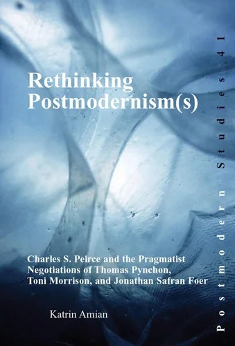 Rethinking Postmodernism(s) : Charles S. Peirce and the Pragmatist Negotiations of Thomas Pynchon, Toni Morrison, and Jonathan Safran Foer : 41