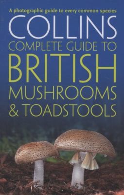 Collins Complete British Mushrooms and Toadstools : The Essential Photograph Guide to Britain’s Fungi