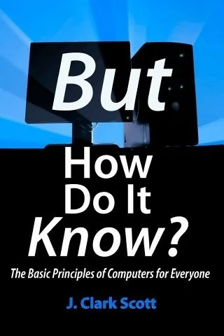 But How Do It Know? : The Basic Principles of Computers for Everyone