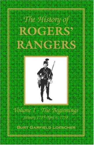 The History of Rogers' Rangers : Vol. I: The Beginnings, January 1755-April 6, 1758