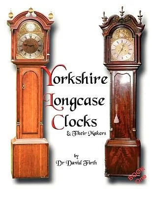 An Exhibition of Yorkshire Grandfather Clocks - Yorkshire Longcase Clocks and Their Makers from 1720 to 1860 : Pt. 1