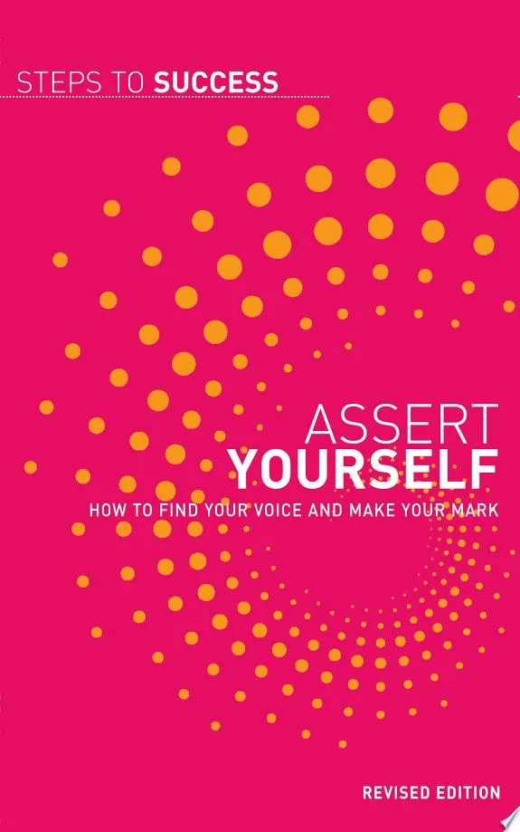 Assert Yourself : How to Find Your Voice and Make Your Mark