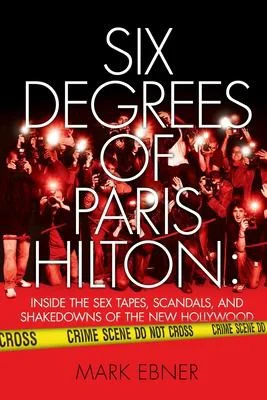 Six Degrees of Paris Hilton : Inside the Sex Tapes, Scandals, and Shakedowns of the New Hollywood