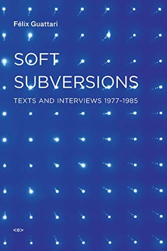 Soft Subversions : Texts and Interviews 1977–1985