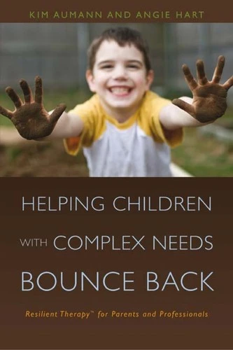 Helping Children with Complex Needs Bounce Back : Resilient Therapytm for Parents and Professionals