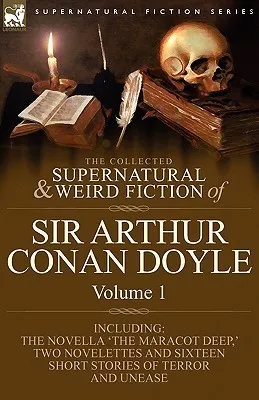 The Collected Supernatural and Weird Fiction of Sir Arthur Conan Doyle : 1-Including the Novella 'The Maracot Deep, ' Two Novelettes and Sixteen Short