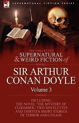 The Collected Supernatural and Weird Fiction of Sir Arthur Conan Doyle : 3-Including the Novel 'The Mystery of Cloomber, ' Two Novelettes and Thirteen