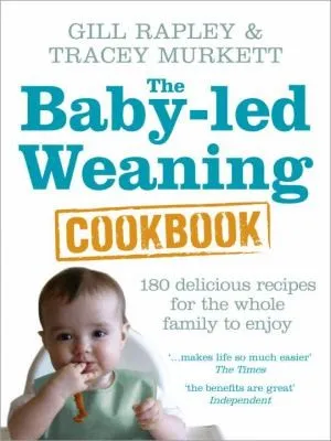 The Baby-led Weaning Cookbook : Over 130 delicious recipes for the whole family to enjoy