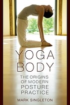 Yoga Body : The Origins of Modern Posture Practice