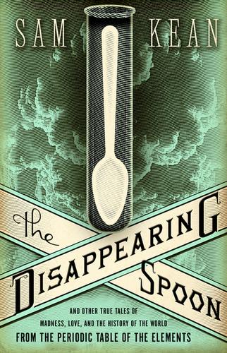 The Disappearing Spoon and Other True Tales of Madness, Love, and the History of the World from the Periodic Table of the Elements