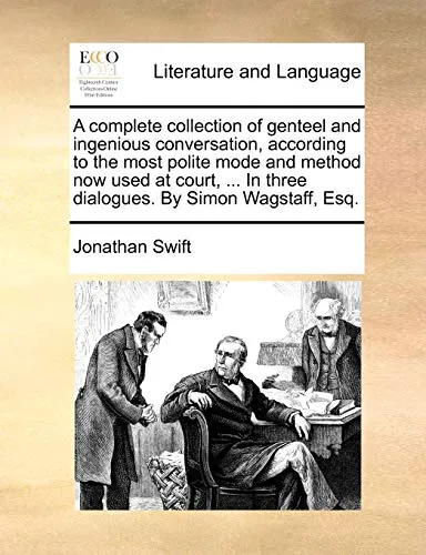 A Complete Collection of Genteel and Ingenious Conversation, According to the Most Polite Mode and Method Now Used at Court, ... in Three Dialogues. by Simon Wagstaff, Esq.