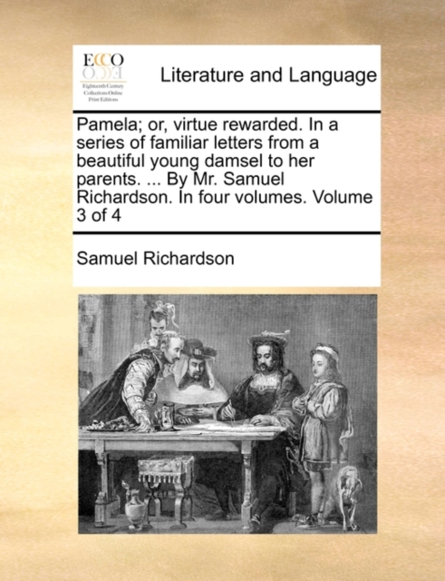 Pamela; Or, Virtue Rewarded. in a Series of Familiar Letters from a Beautiful Young Damsel to Her Parents. ... by Mr. Samuel Richardson. in Four Volumes. Volume 3 of 4