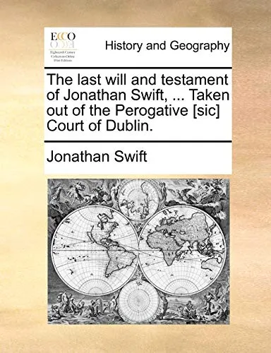 The Last Will and Testament of Jonathan Swift, ... Taken Out of the Perogative [sic] Court of Dublin.