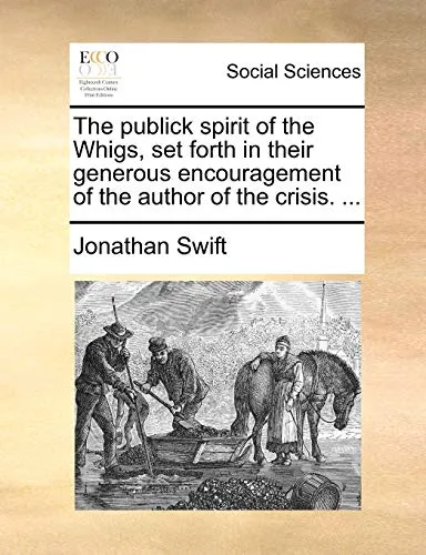 The Publick Spirit of the Whigs, Set Forth in Their Generous Encouragement of the Author of the Crisis. ...