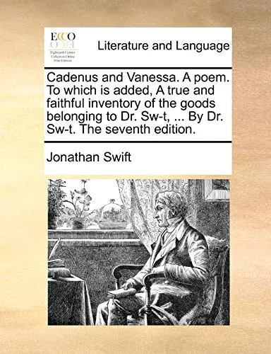 Cadenus and Vanessa. a Poem. to Which Is Added, a True and Faithful Inventory of the Goods Belonging to Dr. Sw-T, ... by Dr. Sw-T. the Seventh Edition.