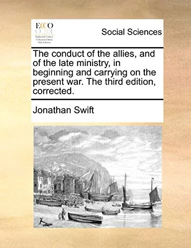 The Conduct of the Allies, and of the Late Ministry, in Beginning and Carrying on the Present War. the Third Edition, Corrected.