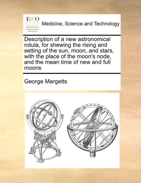 Description of a New Astronomical Rotula, for Shewing the Rising and Setting of the Sun, Moon, and Stars, with the Place of the Moon's Node, and the Mean Time of New and Full Moons