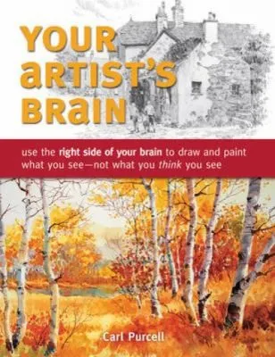 Your Artist's Brain : Use the Right Side of Your Brain to Draw and Paint What You See - Not What You Think You See