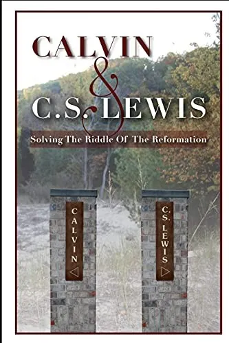 Calvin & C. S. Lewis : Solving the Riddle of the Reformation