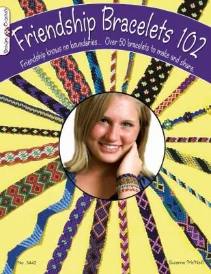 Friendship Bracelets 102 : Over 50 Bracelets to Make & Share