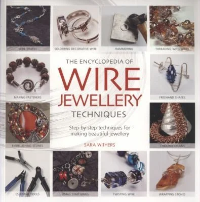 The Encyclopedia of Wire Jewellery Techniques : A Compendium of Step-by-Step Techniques for Making Beautiful Jewellery