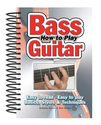 How To Play Bass Guitar : Easy to Read, Easy to Play; Basics, Styles & Techniques