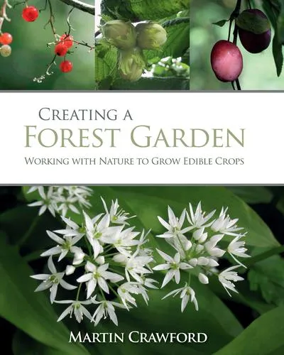 Creating a Forest Garden : Working with Nature to Grow Edible Crops