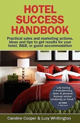 Hotel Success Handbook : Practical Sales and Marketing Ideas, Actions, and Tips to Get Results for Your Small Hotel, B&B, or Guest Accommodation