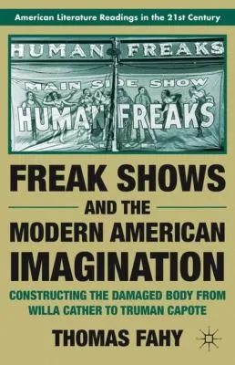 Freak Shows and the Modern American Imagination : Constructing the Damaged Body from Willa Cather to Truman Capote