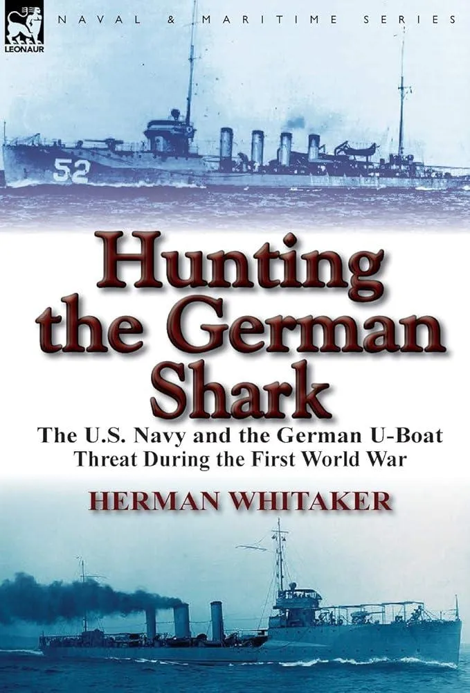 Hunting the German Shark : The U.S. Navy and the German U-Boat Threat During the First World War