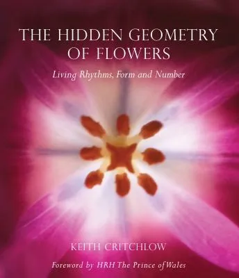 The Hidden Geometry of Flowers : Living Rhythms, Form and Number