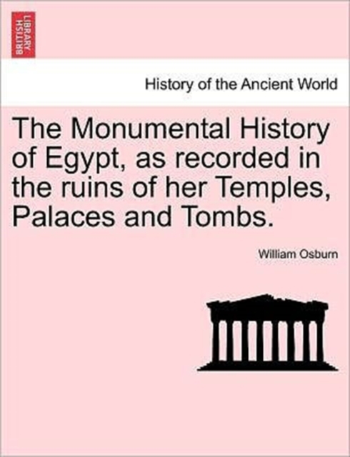 The Monumental History of Egypt, as recorded in the ruins of her Temples, Palaces and Tombs. VOL. I